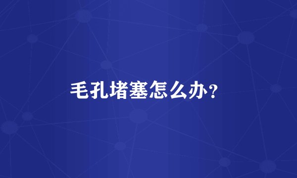 毛孔堵塞怎么办？