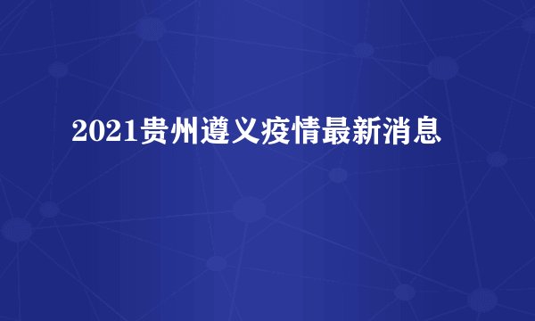 2021贵州遵义疫情最新消息