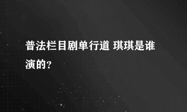 普法栏目剧单行道 琪琪是谁演的？