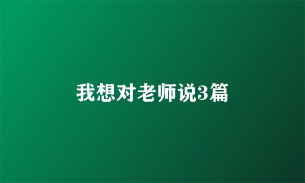 我想对老师说3篇