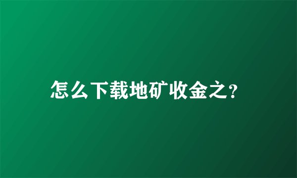 怎么下载地矿收金之？