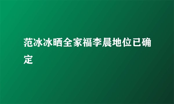 范冰冰晒全家福李晨地位已确定