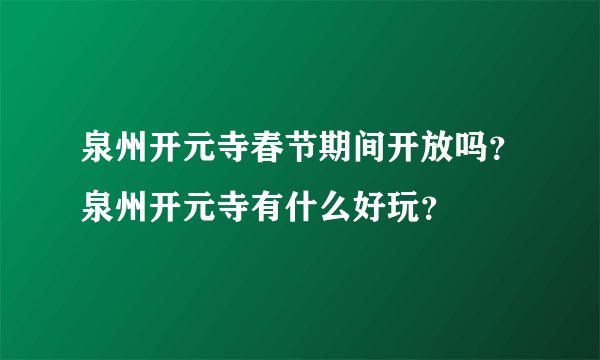 泉州开元寺春节期间开放吗？泉州开元寺有什么好玩？