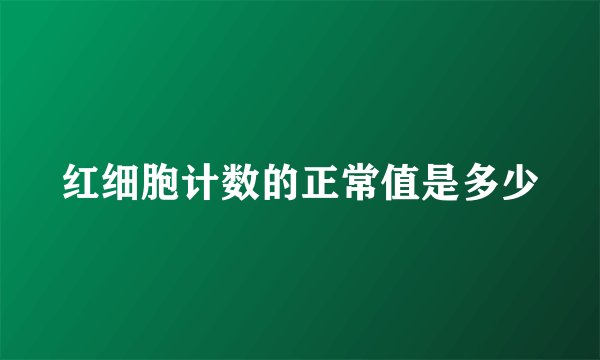 红细胞计数的正常值是多少