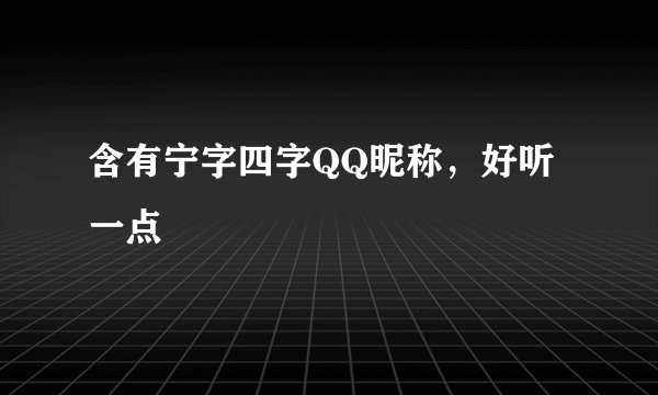 含有宁字四字QQ昵称，好听一点