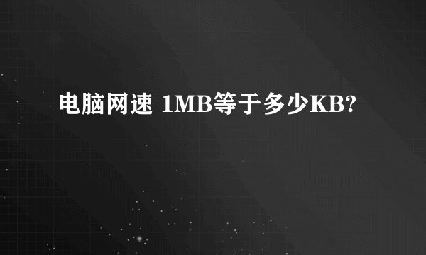 电脑网速 1MB等于多少KB?