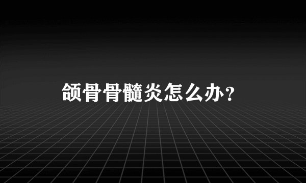 颌骨骨髓炎怎么办？