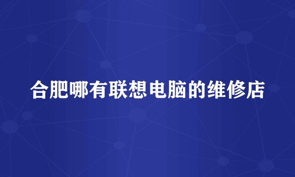 合肥哪有联想电脑的维修店