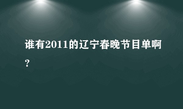 谁有2011的辽宁春晚节目单啊？