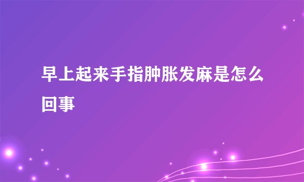 早上起来手指肿胀发麻是怎么回事