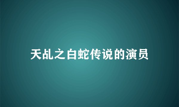 天乩之白蛇传说的演员