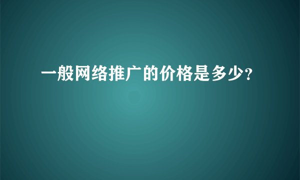一般网络推广的价格是多少？