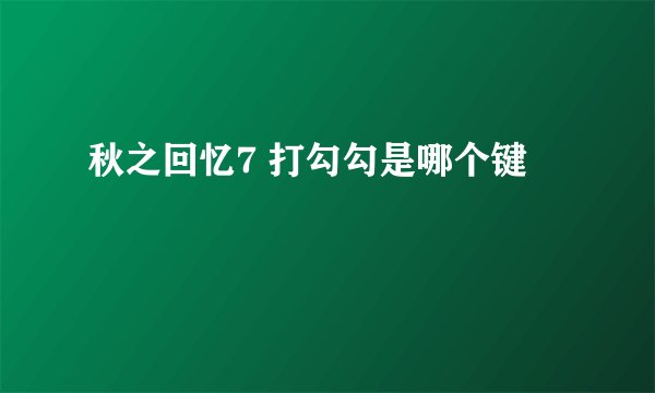 秋之回忆7 打勾勾是哪个键
