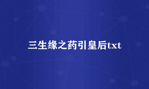 三生缘之药引皇后txt