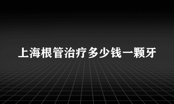 上海根管治疗多少钱一颗牙