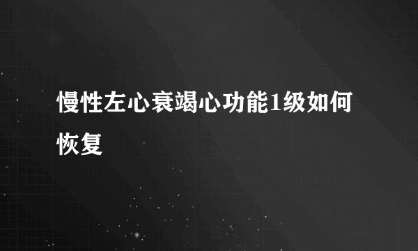 慢性左心衰竭心功能1级如何恢复