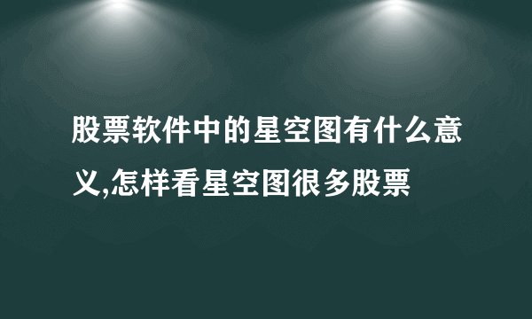 股票软件中的星空图有什么意义,怎样看星空图很多股票