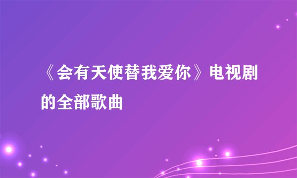 《会有天使替我爱你》电视剧的全部歌曲