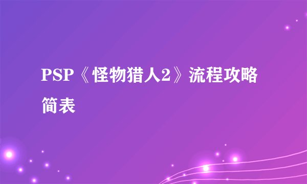 PSP《怪物猎人2》流程攻略简表