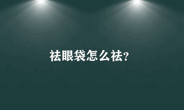 祛眼袋怎么祛？