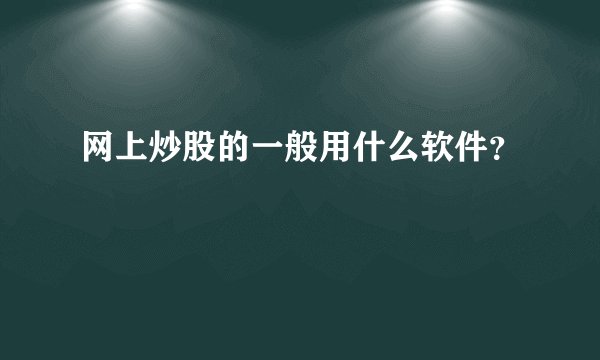 网上炒股的一般用什么软件？