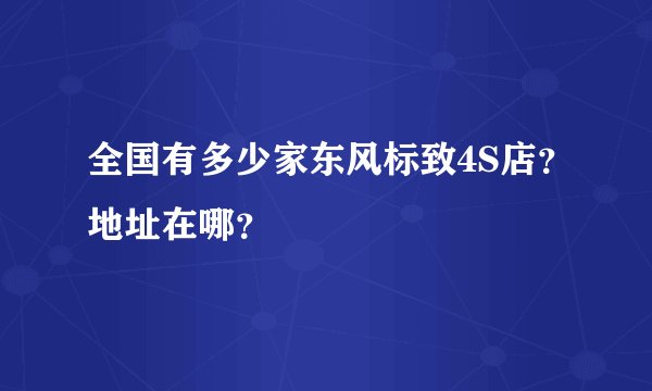 全国有多少家东风标致4S店?地址在哪?