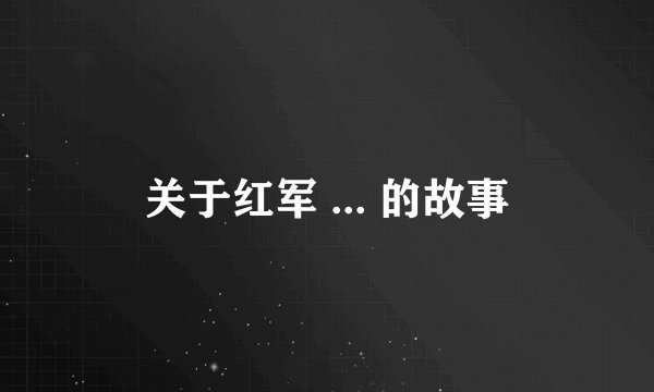 关于红军 ... 的故事