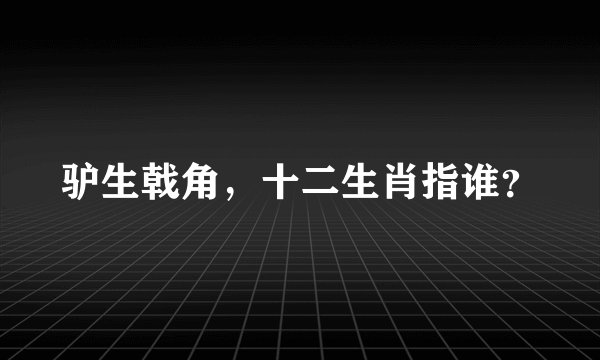驴生戟角，十二生肖指谁？