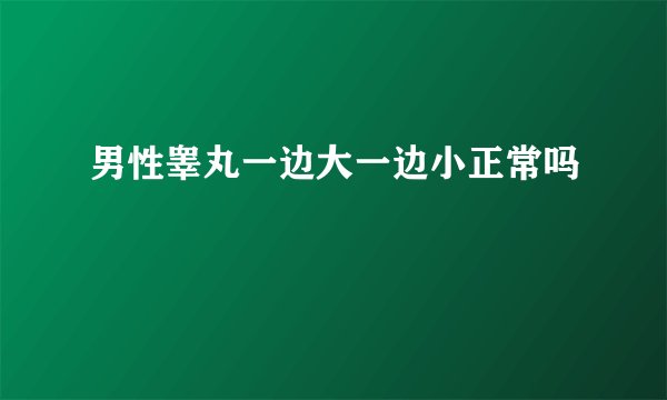 男性睾丸一边大一边小正常吗