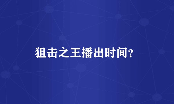 狙击之王播出时间？