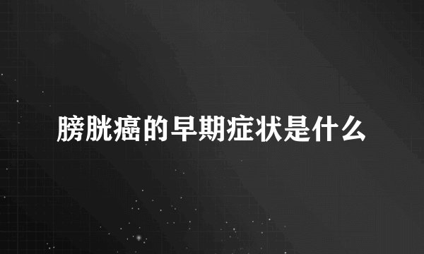 膀胱癌的早期症状是什么