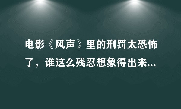 电影《风声》里的刑罚太恐怖了,谁这么残忍想象得出来,导演和演员们怎么能演得出来?