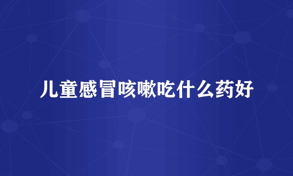儿童感冒咳嗽吃什么药好