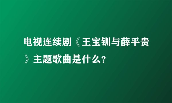 电视连续剧《王宝钏与薛平贵》主题歌曲是什么？