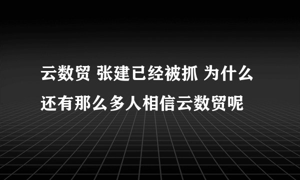 云数贸 张建已经被抓 为什么还有那么多人相信云数贸呢