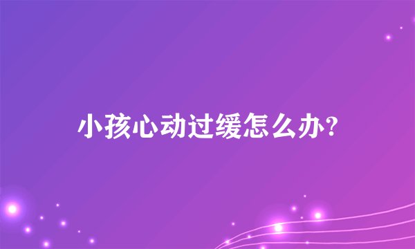 小孩心动过缓怎么办?