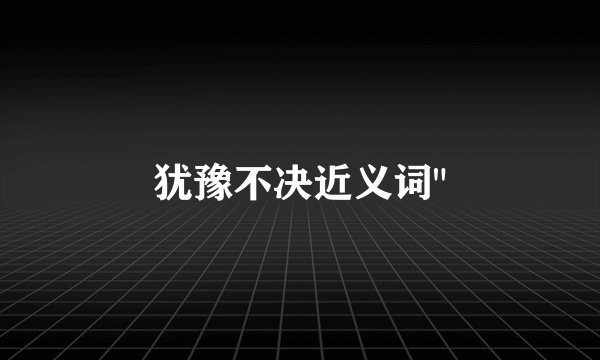 犹豫不决近义词