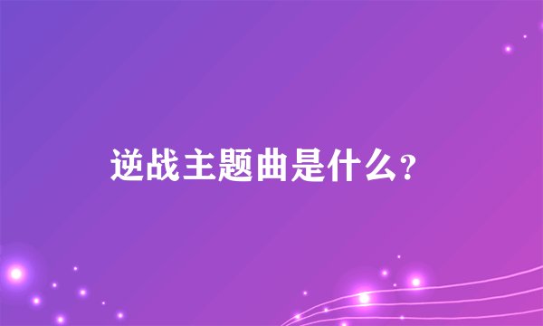 逆战主题曲是什么？