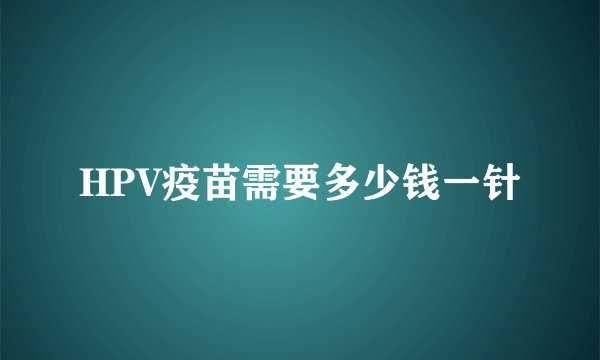 HPV疫苗需要多少钱一针