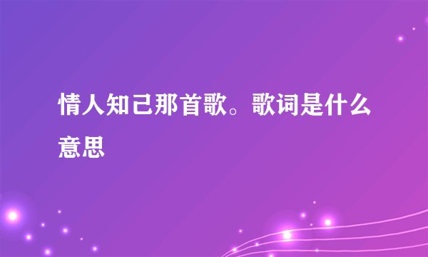 情人知己那首歌。歌词是什么意思