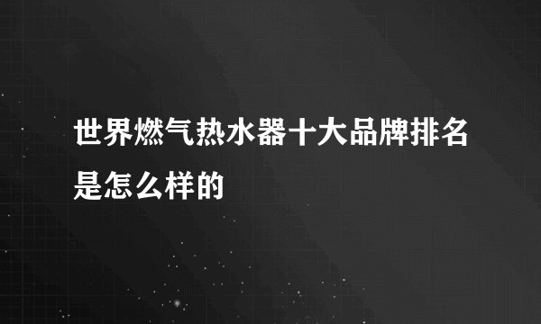 世界燃气热水器十大品牌排名是怎么样的