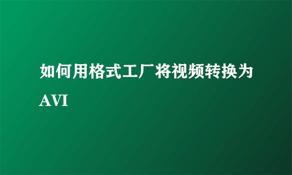 如何用格式工厂将视频转换为AVI