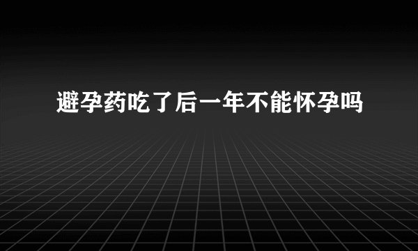 避孕药吃了后一年不能怀孕吗