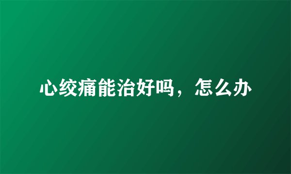 心绞痛能治好吗，怎么办