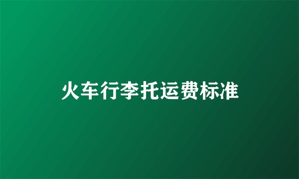 火车行李托运费标准