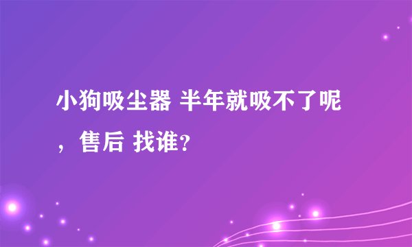 小狗吸尘器 半年就吸不了呢，售后 找谁？