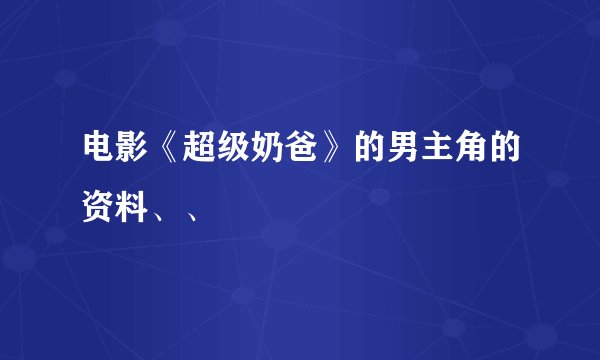 电影《超级奶爸》的男主角的资料、、
