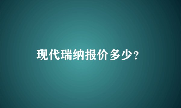 现代瑞纳报价多少？