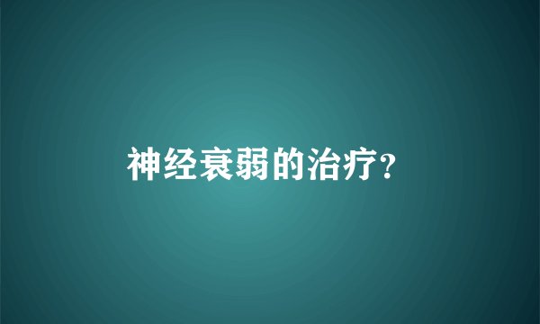 神经衰弱的治疗？