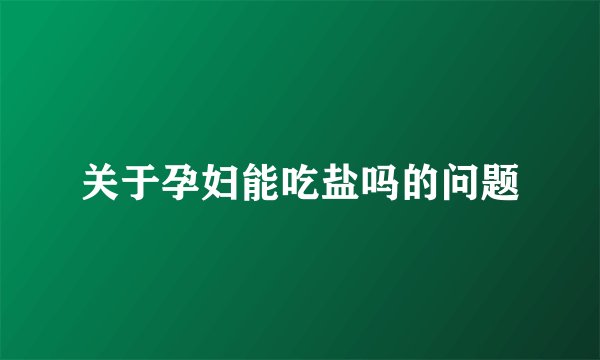 关于孕妇能吃盐吗的问题